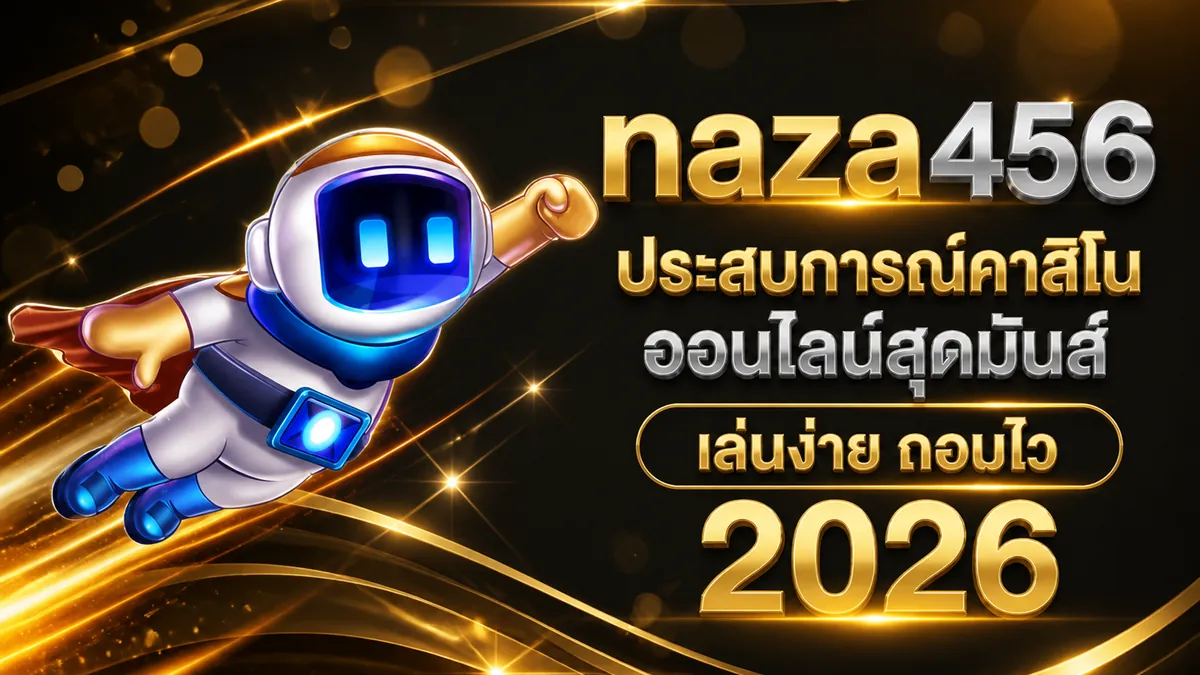 naza456: สัมผัสประสบการณ์เดิมพันสุดมันส์ เล่นง่าย ได้เงินจริง